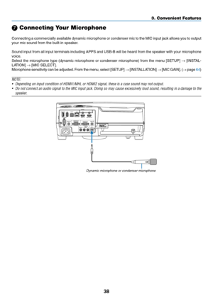 Page 5038
❼ Connecting Your Microphone
 
Connecting	a	commercially	available	dynamic	microphone	or	condenser	mic	to	the	MIC	input	jack	allows	you	to	output	
your	mic	sound	from	the	built-in	speaker.
Sound	input	from	all	input	terminals	including	APPS	and	USB-B	will	be	heard	from	the	speaker	with	your	microphone	
voice.	
Select	the	microphone	type	(dynamic	microphone	or	condenser	microphone)	from	the	menu	[SETUP]	→	[INSTAL-
LATION]	→	[MIC	SELECT].
Microphone	sensitivity	can	be	adjusted.	From	the	menu,	select...