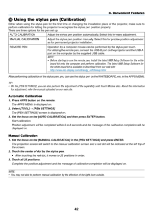 Page 5442
❿ Using the stylus pen (Calibration)
Either	when	using	the	stylus	pen	for	the	first	time	or	changing	the	installation	place	of	the	projector,	make	sure	to	
perform	calibration	for	letting	the	projector	to	recognize	the	stylus	pen	position	properly.
There	are	three	options	for	the	pen	set	up.
AUTO	CALIBRATIONAdjust	the	stylus	pen	position	automatically.	Select	this	for	easy	adjustment.
MANUAL	CALIBRATIONAdjust	the	stylus	pen	position	manually.	Select	this	for	precise	position	adjustment	
as	for...