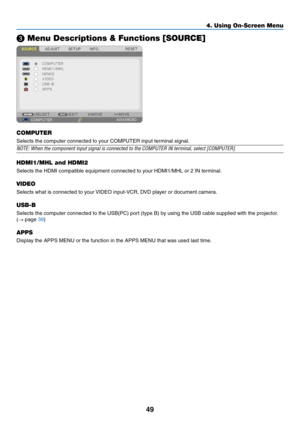 Page 6149
❸ Menu Descriptions & Functions [SOURCE]
COMPUTER
Selects	the	computer	connected	to	your	COMPUTER	input	terminal	signal.
NOTE:	When	the	component	input	signal	is	connected	to	the	COMPUTER	IN	terminal,	select	[COMPUTER].	
HDMI1/MHL and HDMI2
Selects	the	HDMI	compatible	equipment	connected	to	your	HDMI1/MHL	or	2	IN	terminal.
VIDEO
Selects	what	is	connected	to	your	VIDEO	input-VCR,	D
VD	pla yer	or	document	camer a.
USB-B
Selects	the	computer	connected	to	the	USB(PC)	port	(type	B)	by	using	the	USB	cable...