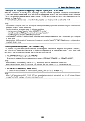 Page 8068
Turning	On	the	Projector	By	Applying	Computer	Signal	[AUTO	POWER	ON]
When	the	projector	is	in	Standby	mode,	applying	a	computer	or	HDMI	signal	from	a	computer	connected	to	the	
COMPUTER	IN	input,	HDMI1/MHL,	or	HDMI2	input	will	power	on	the	projector	and	simultaneously	project	the	image.
This	functionality	eliminates	the	need	to	always	use	the	POWER	button	on	the	remote	control	or	the	projector	cabinet	
to	power	on	the	projector.
To	use	this	function,	first	connect	a	computer	to	the	projector	and	the...