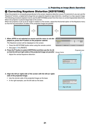 Page 3421
❻ Correcting Keystone Distortion [KEYSTONE]
When	the	projector	is	not	ex actly	pe rpendicular	to	th e	sc reen,	ke ystone	di stortion	oc curs.	To	ov ercome	it ,	yo u	ca n	us e	th e	
“Keystone”	function,	a	digital	technology	that	can	adjust	for	keystone-type	distortion,	resulting	in	a	crisp ,	square	image.
The	following	procedure	explains	how	to	use	the	[KEYSTONE]	screen	from	the	menu	to	correct	trapezoidal	distortions .
When	the	projector	is	placed	diagonally	to	the	screen,	
When	the	projector	is	set...