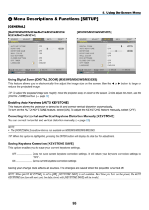 Page 10695
5. Using On-Screen Menu
❻ Menu Descriptions & Functions [SETUP]
[GENERAL]
[M403W/M363W/M323W/M403X/M363X/M323X/
M283X/M403H/M323H][M353WS/M303WS/M333XS]
Using	Digital	Zoom	[DIGITAL	ZOOM]	(M353WS/M303WS/M333XS)	
This	
feature	 allows	you	to	electronically	 fine	adjust	 the	image	 size	on	the	 screen. 	Use	 the	◀ or  ▶	button	 to	large	 or	
reduce	the	projected	image. 	
TIP:	To	adjust	 the	projected	 image	size	roughly,	 move	the	projector	 away	or	closer	 to	the	 screen.	 To	fine	 adjust	 the	zoom,...