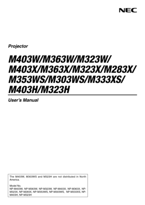 Page 1Projector
M403W/M363W/M323W/
M403X/M363X/M323X/M283X/
M353WS/M303WS/M333XS/
M403H/M323H
User’s Manual
The  M403W,  M303WS  and  M323H  are  not  distributed  in  North 
America. 
Model No.
NP-M403W,  NP-M363W,  NP-M323W,  NP-M403X,  NP-M363X,  NP-
M323X, NP-M283X, NP-M353WS, NP-M303WS,  NP-M333XS, NP-
M403H, NP-M323H 