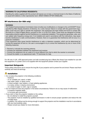 Page 4ii
Important Information
WARNING TO CALIFORNIA RESIDENTS:
Handling	the	cables	 supplied	 with	this	product	 will	expose	 you	to	lead,	 a	chemical	 known	to	the	 State	 of	California	
to	cause	birth	defects	or	other	reproductive	harm. 	WASH	HANDS	AFTER	HANDLING.
RF Interference (for USA only)
WARNING
The	 Federal	 Communications	 Commission	does	not	allow	 any	modifications	 or	changes	 to	the	 unit	 EXCEPT	 those	
specified	 by	NEC	 Display	 Solutions	 of	America,	 Inc.	in	 this	 manual. 	Failure	 to...