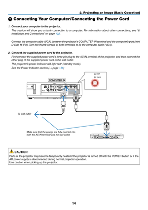 Page 2514
2. Projecting an Image (Basic Operation)
❷ Connecting Your Computer/Connecting the Power Cord
1.	 Connect	your	computer	to	the	projector.
 This  section  will  show  you  a  basic  connection  to  a  computer.  For  information  about  other  connections,  see  “6. 
Installation	and	Connections” 	on	page	122.
	 Connect	the	computer	 cable	(VGA)	 between	 the	projector’s	 COMPUTER	 IN	terminal	 and	the	computer’s	 port	(mini	
D-Sub 15 Pin). Turn two thumb screws of both terminals to fix the computer...