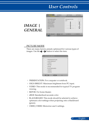 Page 4437
 PICTURE MODE
There are many factory presets optimized for various types of 
images. Use the  or  button to select the item. 
PICTURE MODEPRESENTATION
HIGH-BRIGHT
MOVIE VIDEO
sRGB
BLACKBOARD
USER1
USER2
 PRESENTATION: For computer or notebook.
 HIGH-BRIGHT: Maximum brightness from PC input.
 VIDEO: This mode is recommended for typical TV program 
viewing. 
 MOVIE: For home theater.
 sRGB: Standardized accurate color.
 BLACKBOARD: This mode should be selected to achieve 
optimum color settings...