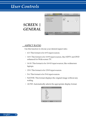 Page 5144
SCREENIMAGESETTINGSOPTIONSGENERAL3D SETTINGS
ASPECT RATIOOVERSCANV KEYSTONE
AUTO
COMPUTERSELECTEXITMOVEMOVE
 ASPECT RATIO
Use this function to choose your desired aspect ratio.
  4:3: This format is for 4×3 input sources.
  16:9: This format is for 16×9 input sources, like HDTV and DVD 
enhanced for Wide screen TV. 
  16:10: This format is for 16×10 input sources, like widescreen 
laptops.
  15:9: This format is for 15×9 input sources.
  5:4: This format is for 5×4 input sources.
  NATIVE: This...