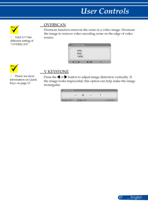 Page 5245
 OVERSCAN
Overscan function removes the noise in a video image. Overscan 
the image to remove video encoding noise on the edge of video 
source. 
OVERSCAN
 V KEYSTONE
Press the  or  button to adjust image distortion vertically. If 
the image looks trapezoidal, this option can help make the image 
rectangular.
V KEYSTONEEXIT
EXITADJUST
	Each I/O has different setting of “OVERSCAN”.
	Please see more information on Quick Keys on page 13. 
... English 
User Controls  