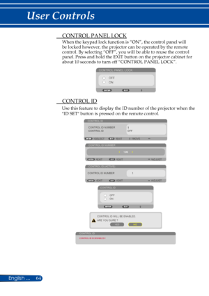 Page 7164
 CONTROL PANEL LOCK
When the keypad lock function is “ON”, the control panel will be locked however, the projector can be operated by the remote control. By selecting “OFF”, you will be able to reuse the control panel. Press and hold the EXIT button on the projector cabinet for about 10 seconds to turn off “CONTROL PANEL LOCK”.
CONTROL PANEL LOCKOFF
ON
 CONTROL ID
Use this feature to display the ID number of the projector when the 
"ID SET" button is pressed on the remote control.
CONTROL ID...