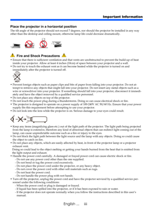 Page 5iiiEnglish ...
  Fire and Shock Precautions  
•  Ensure that there is sufficient ventilation and that vents are unobstructed to prevent the build-up of heat inside your projector. Allow at least 4 inches (10cm) of space between your projector and a wall.•  Do not try to touch the exhaust vent as it can become heated while the projector is turned on and immediately after the projector is turned off.
•  Prevent foreign objects such as paper clips and bits of paper from falling into your projector. Do not...