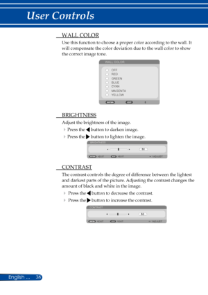 Page 4538
 WALL COLOR
Use this function to choose a proper color according to the wall. It 
will compensate the color deviation due to the wall color to show 
the correct image tone.
WALL COLOROFF
RED
BLUE GREEN
CYAN
MAGENTA
YELLOW
 BRIGHTNESS
Adjust the brightness of the image.
Press the  button to darken image.
Press the  button to lighten the image.
BRIGHTNESS
EXIT
EXITADJUST
 CONTRAST
The contrast controls the degree of difference between the lightest 
and darkest parts of the picture. Adjusting the...