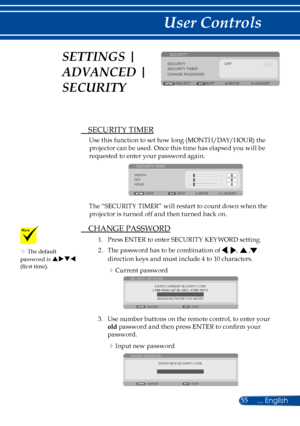 Page 6255
SECURITY
ADJUSTEXIT
SECURITYOFFSECURITY TIMERCHANGE PASSWORD
SELECTMOVE
 SECURITY TIMER
Use this function to set how long (MONTH/DAY/HOUR) the 
projector can be used. Once this time has elapsed you will be  
requested to enter your password again.
 
MONTHEXITMOVE ADJUST
SECURITY TIMER
D AY
HOUR
EXIT
The “SECURITY TIMER” will restart to count down when the 
projector is turned off and then turned back on.
 CHANGE PASSWORD
1.  Press ENTER to enter SECURITY KEYWORD setting.
2.  The password has to be...