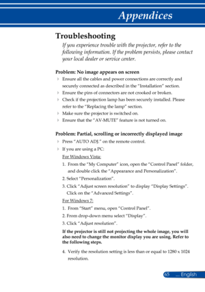 Page 7265
Problem: No image appears on screen
  Ensure all the cables and power connections are correctly and 
securely connected as described in the “Installation” section.
 Ensure the pins of connectors are not crooked or broken.
  Check if the projection lamp has been securely installed. Please 
refer to the “Replacing the lamp” section.
  Make sure the projector is switched on.
  Ensure that the “AV-MUTE” feature is not turned on.
Problem: Partial, scrolling or incorrectly displayed image
  Press...