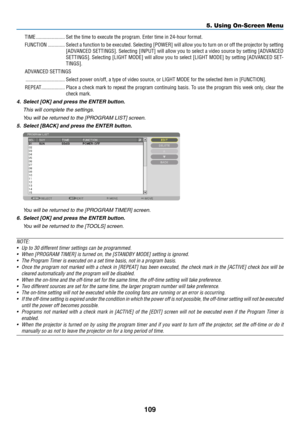 Page 124109
TIME ......................Set the time to execute the program. Enter time in 24-hour format.
FUNCTION
 .............Select a function to be executed. Selecting [POWER] will allow you to tu\
rn on or off the projector by setting 
[ADVANCED SETTINGS]. Selecting [INPUT] will allow you to select a video source by setting [ADVANCED 
SETTINGS]. Selecting [LIGHT MODE] will allow you to select [LIGHT MODE] \
by setting [ADVANCED SET -
TINGS].
ADVANCED SETTINGS
 ..............................Select power...