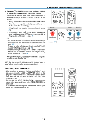 Page 3116
2. Press the  (POWER) button on the projector cabinet 
or the POWER ON button on the remote control. 
	 The	POWER	indicator	goes	from	a	steady	red	light	to	
a	flashing	blue	light,	and	the	picture	is	projected	on	the	
screen.
•	 If	using	the	remote	co ntrol,	pr ess	th e	PO WER	ON	but ton.
•	 When	there	is	no	signal	the	unit	will	project	a	blue	screen	
(factory	default	menu	settings).
•	 If	the	picture	is	blurry,	adjust	the	screen	focus .	(→	page	
24)
•	 When	it	is	dark	press	the		(lights)	button.	The...