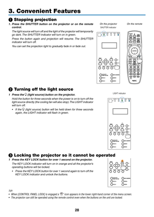 Page 4328
3. Convenient Features
❶ Stopping projection
1. Press the SHUTTER button on the projector or on the remote 
control.
	 The	light	source	will	turn	off	and	the	light	of	the	projector	will	temporar ily	
go	dark.	The	SHUTTER	indicator	will	turn	on	in	g reen.
	 Press	the	button	again	and	projection	will	resume.	The	SHUTTER	
indicator	will	turn	off.
	 You	can	set	the	projection	light	to	gradually	fade	in	or	fade	out.
On	the	projectorOn	the	remote
SHUTTER indicator
❷ Turning off the light source
1 Press the...