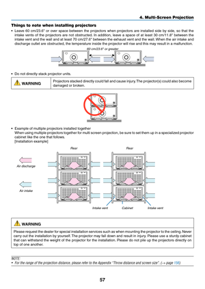 Page 7257
Things to note when installing projectors
•	 Leave	60	cm/23.6"	or	over	space	between	the	projectors	when	projectors	are	installed	side	by	side,	so	that	the	
intake	vents	of	the	projectors	are	not	obstructed.	In	addition,	leav e	a	space	of	at	least	30	cm/11.8"	between	the	
intake	vent	and	the	wall	and	at	least	70	cm/27.6"	between	the	exhaust	vent	and	the	wall.	When	the	air	intake	and	
discharge	outlet	are	obstructed,	the	temperature	inside	the	projector	will	rise	and	this	may	result	in	a...