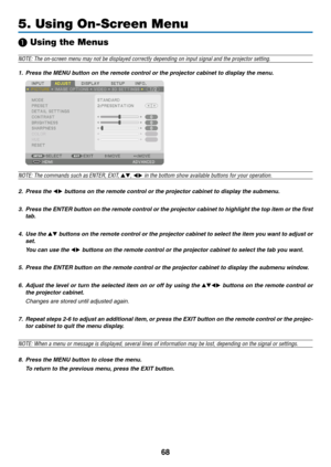 Page 8368
5. Using On-Screen Menu
❶ Using the Menus
NOTE: The on-screen menu may not be displayed correctly depending on inp\
ut signal and the projector setting.
1. Press the MENU button on the remote control or the projector cabinet to display the menu.
NOTE: The commands such as ENTER,	EXIT,	▲▼, ◀▶ in the bottom show available buttons for your operation.
2. Press the ◀▶ buttons on the remote control or the projector cabinet to display the submenu.
3. Press the ENTER button on the remote contr ol or the...