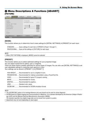 Page 9580
❹ Menu Descriptions & Functions [ADJUST]
[PICTURE]
[MODE]
This	function	allows	you	to	determine	how	to	save	settings	for	[DETAIL	SETTINGS]	of	[PRESET]	for	each	input.
STANDARD ............Saves settings for each item of [PRESET] (Preset 1 through 7)
PROFESSIONAL
 .....Saves all the settings of [PICTURE] for each input. 
NOTE: 
•	 When	[TEST	PATTERN]	is	displayed,	[MODE]	cannot	be	selected.
[PRESET]
This	function	allows	you	to	select	optimized	settings	for	your	projected	image.
You	can	adjust	neutral...