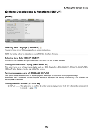 Page 129112
❼ Menu Descriptions & Functions [SETUP]
[MENU]
Selecting	Menu	Language	[LANGUAGE]	
You	can	choose	one	of	29	languages	for	on-screen	instructions.
NOTE:	Your	setting	will	not	be	affected	even	when	[RESET]	is	done	from	the	menu.
Selecting	Menu	Color	[COLOR	SELECT]
You	can	choose	between	two	options	for	menu	color:	COLOR	and	MONOCHROME.
Turning	On	/	Off	Source	Display	[INPUT	DISPLAY]
This	option	turns	on	or	off	input	name	display	such	as	HDMI,	DisplayPort,	BNC,	BNC(CV),	BNC(Y/C),	COMPUTER,	
HDBaseT	to...