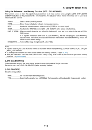 Page 135118
Using	the	Reference	Lens	Memory	Function	[REF.	LENS	MEMORY]
This	function	serves	to	store	the	adjusted	values	common	to	all	input	sources	when	using	the	LENS	SHIFT,	ZOOM	
and	FOCUS	buttons	of	the	projector	or	the	remote	control.	The	adjusted	values	stored	in	memory	can	be	used	as	a	
reference	to	the	current.
PROFILE ����������������Select a stored [PROFILE] number�
STORE �������������������Stores the current adjusted values in memory as a reference�
MOVE ��������������������Applies the adjusted...