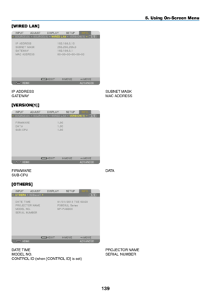 Page 156139
[WIRED LAN]
IP	ADDRESS	SUBNET	MASK	
GATEWAY	 MAC	ADDRESS
[VERSION(1)]
FIRMWARE	DATA	
SUB-CPU
[OTHERS]
DATE	TIME	PROJECT OR	NAME	
MODEL	NO.	SERIAL	NUMBER	
CONTROL	ID	(when	[CONTROL	ID]	is	set)
5. Using On-Screen Menu  