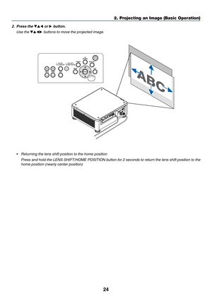 Page 4124
2. Press the ▼▲◀ or ▶ button.
	 Use	the	▼▲◀▶	buttons	to	move	the	projected	image.
•	 Returning	the	lens	shift	position	to	the	home	position
	 Press	and	hold	the	LENS	SHIFT/HOME	POSITION	button	for	2	seconds	to	return	the	lens	shift	position	to	the	
home	position	(nearly	center	position)
2. Projecting an Image (Basic Operation)  