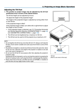 Page 4932
Adjusting the Tilt Foot
1.	 The	position	to	project	image	may	be	adjusted	by	the	tilt	foot	
positioned	at	four	corners	of	the	cabinet	bottom.
	 The	tilt	foot	height	can	be	adjusted	by	its	turn.
	 “To	adjust	the	height	of	the	projected	image”
	 The	height	of	the	projected	image	is	adjusted	by	turning	either	front	
or	rear	tilt	foot.
	 “If	the	projected	image	is	tilted”
	 If	the	projected	image	is	tilted,	turn	either	left	or	right	tilt	foot	to	adjust	
the	image	so	that	it	is	level.
•	 If	the	projected...