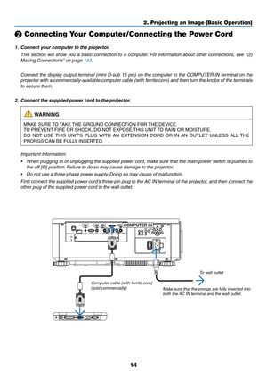 Page 3114
❷ Connecting Your Computer/Connecting the Power Cord
1.	 Connect	your	computer	to	the	projector.
	 This	section	will	show	you	a	basic	connection	to	a	computer.	For	information	about	other	connections,	see	“(2)	
Making	Connections”	on	page	143.
	 Connect	the	display	output	terminal	(mini	D-sub	15	pin)	on	the	computer	to	the	COMPUTER	IN	terminal	on	the	
projector	with	a	commercially-available	computer	cable	(with	ferr ite	core)	and	then	turn	the	knobs	of	the	terminals	
to	secure	them.
2.	 Connect	the...