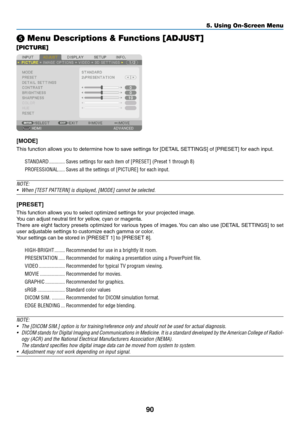 Page 10790
❺ Menu Descriptions & Functions [ADJUST]
[PICTURE]
[MODE]
This	function	allows	you	to	determine	how	to	save	settings	for	[DETAIL	SETTINGS]	of	[PRESET]	for	each	input.
STANDARD ������������Saves settings for each item of [PRESET] (Preset 1 through 8)
PROFESSIONAL
 �����Saves all the settings of [PICTURE] for each input� 
NOTE: 
•	 When	[TEST	PATTERN]	is	displayed,	[MODE]	cannot	be	selected.
[PRESET]
This	function	allows	you	to	select	optimized	settings	for	your	projected	image.
You	can	adjust	neutral...