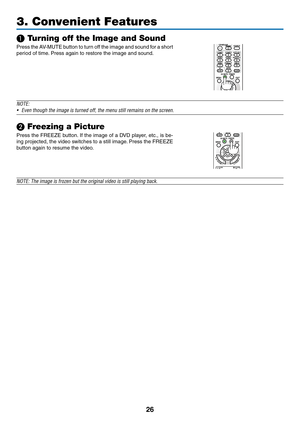 Page 3726
❶ Turning off the Image and Sound
Press	the	AV-MUTE	button	to	turn	off	the	image	and	sound	for	a	short	
period	of	time.	Press	again	to	restore	the	image	and	sound.
NOTE:
•	 Even	though	the	image	is	turned	off,	the	menu	still	remains	on	the	screen.
❷ Freezing a Picture
Press	the	FREEZE	button.	If	the	image	of	a	DVD	player,	etc.,	is	be-
ing	projected,	the	video	switches	to	a	still	image.	Press	the	FREEZE	
button	again	to	resume	the	video.
NOTE:	The	image	is	frozen	but	the	original	video	is	still	playing...