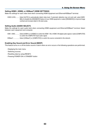 Page 7160
Setting HDMI1, HDMI2, or HDBaseT [HDMI SETTINGS]
Make	the	settings	for	each	video	level	when	connecting	HDMI	equipment	and	Ethernet/HDBaseT	terminal.	
VIDEO LEVEL ���������Select [AUTO] to automatically detect video level� If automatic detection may not work well, select [NOR-
MAL] to disable the [ENHANCED] feature of your HDMI equipment or select \
[ENHANCED] to improve image 
contrast and increase detail in the dark areas�
Setting Audio [AUDIO SELECT]
Make	the	settings	for	each	audio	lev el	when...