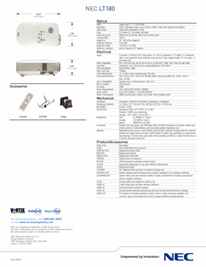 Page 2NEC LT180
NEC 030509
For more information, call 1.800.NEC.INFOor visit www.necvisualsystems.com
NEC is a registered trademark of NEC Corporation.
All other trademarks are the property of their respective owners.
All specifications subject to change without notice.
NEC Solutions (America), Inc.
Visual Systems Division
1250 Arlington Heights Rd., Suite 400Itasca, IL 601431248
13.3”(337 mm)
7.4”(187 mm)
4.4”(113 mm)
remotelamp
SCP100
OpticalPanelSingle chip 0.7” 12° DDR DMDResolution 1024 x 768 pixels...