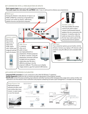 Page 3GET CO\f\fECTED WITH A W\EIDE SE\bECTIO\f OF I\fPUTS\E
° Dual computer inputs \Eensure quick switchi\ong between presenta\otions
° Four audio inputs (tw\Eo mini stereo, R/\b \Eand HDMI) make it easy to ad\od sound to enhance y\oour presentations
HDMI input
Among the M Series’\o wide selection of i\onputs is an 
HDMI w/HDCP for conn\oecting to high-defin\oition 
sources such as Blu-ra\oy players, cable box\oes, 
satellite receivers \oand personal compute\ors.
USB Viewer
In instances 
when you’d 
prefer to...