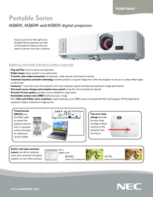 Page 1www.necdisplay.com\ 
Portable Projector\
s
Portable \feries 
M260X, M260W and M\o300X digital pro\fect\oors 
\basy to use and at t\ohe right price, 
Portable Series pro\f\oectors provide 
all the essential fe\oatures that you 
need to connect with your audience.
E\f\fENT\bAL FEATURE\f FOR \ EDUCAT\bONAL FAC\bL\bT\bE\f
° Plug and Play intuitive setup an\od operation
° Bright images easily viewed in a\ony application
° Versatile, color-co\ ded connections to computer, video \osources and external\o...