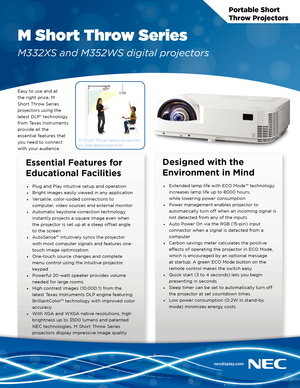 Page 1Portable Short 
Throw Projectors
M Short Throw Series
M332XS and M352WS digital projectors
Easy to use and at 
the right price, M 
Short Throw Series 
projectors using the 
latest DLP® technology 
from Texas Instruments 
provide all the 
essential features that 
you need to connect 
with your audience.
Essential Features for 
Educational Facilities
• Plug and Play intuitive setup and operation
•  Bright images easily viewed in any application
•  Versatile, color-coded connections to 
computer, video...