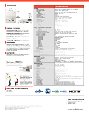 Page 3ECO Mode is a trademark of NEC Display Solutions. HDMI, the HDMI logo an\
d High-Definition Multimedia Interface are 
trademarks or registered trademarks of HDMI Licensing LLC. All other brand or product names are trademarks or registered 
trademarks of their respective holders. Product specifications subject to change
©2013 NEC Display Solutions of America, Inc. All rights reserved.
25.NEC.80.GL.UN.128 rev. 11.25.2014
ORDERING MODEL NUMBERS
NP-UM361X
NP-UM351W
Wall mount (NP04WK1)
This mount is...