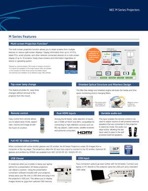 Page 3Split-screen patter ns
16 screens
2 screens
In the case of
a 4-scr een displa y
Projection of
materials of
attendees o n
multi-sc reen
displa y
Windows And roidTMOS XiO S
Compatible O
S
M Series Features
Shielded Optical Structure and filterless Design
The filter-free design and shielded engine eliminate the hassle and time 
spent monitoring and/or changing filters.
USB Viewer
In instances when you’d prefer to leave your laptop 
behind for a presentation, M Series projectors 
can deliver a solution....