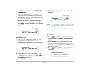 Page 126
 118 
If setting for another station, press 
MULTILINE 
APPEARANCE
.
Press  FWD-NA  or dial “Call Forwarding – Don’t 
Answer” access code. Receive special dial tone.
Dial destination station or external telephone num-
ber. Receive service set tone.
FWD-NA  LED lights (at your station or at the DT 
Series of the multiline station you are setting).
Press   key. Call Forwarding – Don’t Answer 
is set.
Using Soft Key
Press  FDN Soft Key. Receive special dial tone.
Dial destination; wait for service set...