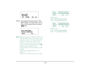 Page 141
 133 
STEP 6: The registered Phonebook data for “NEC BNET” appears. From this screen, you can 
make a call by going off-hook or pressing 
 key.Note
:
More soft key appears in Ph onebook data screen 
when the number of characters (name) or digits 
(telephone number) are  exceeding  displayable 
limit (Up to 17 characters or digits can be 
displayed at a time). If the name or telephone 
number exceeds the disp layable limit, press
  
or  
More  soft key to display the last 17 
characters/digits of the...