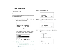Page 142
 134 
• LOCAL PHONEBOOK
To Add New DataExample: 
DT Series Station A registers “NEC” as new name and its Telephone Number. STEP 1: Press  Pbook soft key or 
 (Directory )
 key
while Station is in Idle state. 
- OR -
Press  key  to display the Menu screen. 
On the Menu screen, select   Directory.STEP 2: Press 
Local soft key.
STEP 3: Local Phonebook screen appears. Press  Add soft key. 
STEP 4: Enter a name and then press 
  or 
OK  soft 
key.
Ex. To enter “NEC”:
Press   key twise to enter “N”.
Press...