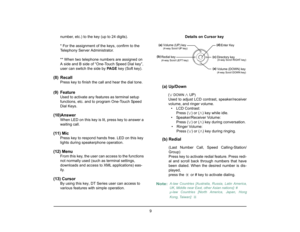 Page 16
 9 
1.number, etc.) to the key (up to 24 digits).
* For the assignment of the keys, confirm to the 
Telephony Server Administrator.
** When two telephone numbers are assigned on 
A side and B side of “One-Touch Speed Dial key”, 
user can switch the side by  PA G E  key (Soft key).
(8) Recall
Press key to finish the call and hear the dial tone.
(
9) Feature
Used to activate any features as terminal setup 
functions, etc. and to program One-Touch Speed 
Dial Keys.
(10)Answer
When LED on this key is lit,...