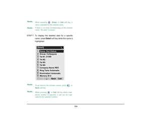 Page 172
 164 
STEP 7: To display the detailed data for a specificname, press  Detail soft key while the name is
highlighted.Note:
When pressing   (Enter ) or Call  soft key, a
call is originated to the selected party. 
Note:
If there is no entry corresponding to the entered
name, No data is issued.
Note:
To go back to the formaer screen, press   or
Back  soft key.
Note:
When pressing   or Call  soft key while a tele-
phone number is selected, a call can be origi-
nated to the selected number .
12[Detail]345678...