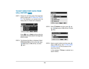 Page 191
 183 
TO EDIT DIRECTORY DATA FROM 
CALL HISTORY STEP 1: Display the call history data of the target tele-phone number (see  TO VIEW CALL HISTO-
RY ). The following is an example when the
history data of a missed call is displayed.
Press   key or  Option soft key while dis-
playing the call history data for the target tele-
phone number. 
STEP 2: The following Sub Menu  is displayed. Select  
Directory Add  and then press 
 (Enter )
, 
 (Right-cursor )
 or OK  soft key. (or press 
 key.) STEP 3: Select...