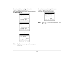 Page 216
 208 
To see Audio&Visual Settings Information
Press 3 in System Information menu.
Each Audio&Visual Setting can be confirmed by press-
ing  Up and  Down  key.
Note:
To go back to System Information menu, press
Prev  soft key.
To see Maintenance Settings Information
Press  4 in System Information menu.
Download address can be confirmed.
Note:
To go back to System Information menu, press
Prev  soft key.
Prev
Confirmation ToneDisable/Enable
Up
Down
Prev
Music
Default/Download DataUp
Down
...Prev
DTMF Play...