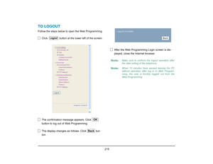 Page 223
 215 
TO LOGOUTFollow the steps below to open the Web Programming.Click    button at the lower left of the screen.
The confirmation me ssage appears. Click   
button to log out of Web Programming.
The display changes as follows. Click   but-
ton.  After the Web Programming Login screen is dis-
played, close the Internet browser.  
Logout
OK
Back
Note:
Make sure to perform the logout operation after
the data setting of the telephone.
Note:
When 15 minutes have passed leaving the PC
without operation...
