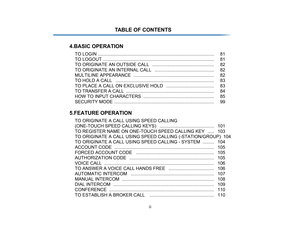 Page 4
ii
TABLE OF CONTENTS
4.BASIC OPERATION
TO LOGIN ........... ....................................................................... .......... 81
TO LOGOUT ....... ....................................................................... .......... 81
TO ORIGINATE AN OUTSIDE  CALL   ................................................. 82
TO ORIGINATE AN INTERNAL  CALL   ............................................... 82
MULTILINE APPEARANCE  ....... ............................................................