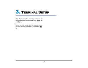 Page 41
 34 
3.
T
ERMINAL 
S
ETUP
This chapter describes operating procedures for
terminal settings by the UP/DOWN key,   key
and key.
Various terminal settings such as display, sounds,
password, and language are also available from 
key. 
Feature
Menu
Menu  