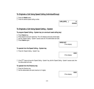 Page 30–26–
To
O
riginate
a
CallUsing
Speed
Calling
(Individual/G
roup)
PresstheRedialbutton.
Pressthedesiredspeedcallingnumber.
To
O
riginate
a
CallUsing
Speed
Calling
–
System
Toprogram
SpeedCalling–System
key(onone-touchseedcallingkey)
PressFeatureke
y.
Pressdesiredone-touch
speedkey.TheLCDdisplayspreviouslystoreddigits.
Dialthe“SpeedCalling–System”accesscodeand.theabbreviatedcallcode.
PressFeatureagain.
Tooperatefrom
theSpeedCalling–System
key
Pressthe“SpeedCalling–System”key....