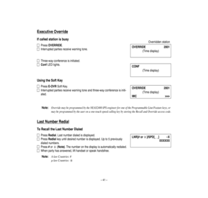 Page 45–41–
Executive
O
verride
Ifcalledstationisbusy
PressOVERRIDE.
Interruptedpartiesreceivewarningtone.
Three-wayconferenceisinitiated.
ConfLEDlights.
UsingtheSoftKey
PressE-OVRSoftKey.
Interruptedpartiesreceivewarningtoneandthree-wayconferenceisiniti-
ated.
Note:
Override
may
beprogram
medbytheNEAX2400
IPXengineerfor
oneoftheProgram
mableLine/Featurekeys,or
maybeprogrammedbytheuseronaone-touchspeedcallingkeybystoringtheRecallandOverrideaccesscode.
LastNum
berRedial
ToRecalltheLastNumberDialed...